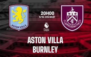 Nhận định Aston Villa vs Burnley (20h00 ngày 5/10): Hồi sinh mạnh mẽ